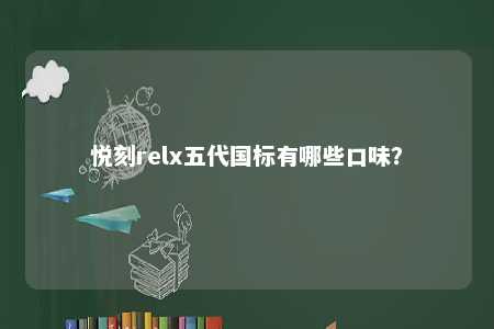 悦刻relx五代国标有哪些口味？ 